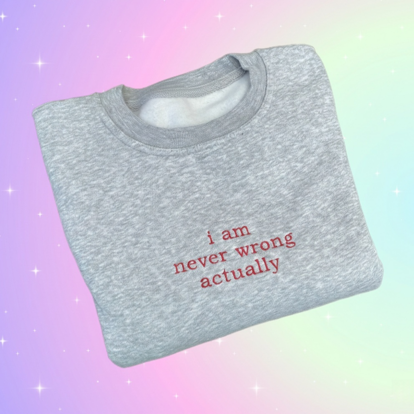 I AM NEVER WRONG ACTUALLY EMBROIDERED CREW NECK / HOODIE