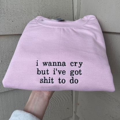 I WANNA CRY BUT I'VE GOT SHIT TO DO EMBROIDERED SWEATSHIRTS
