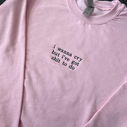 I WANNA CRY BUT I'VE GOT SHIT TO DO EMBROIDERED SWEATSHIRTS