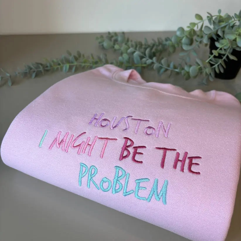 HOUSTON I MAY BE THE PROBLEM EMBROIDERED CREW NECK / HOODIE customifeel