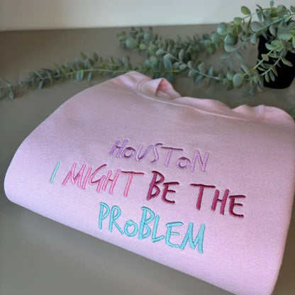 HOUSTON I MAY BE THE PROBLEM EMBROIDERED CREW NECK / HOODIE customifeel