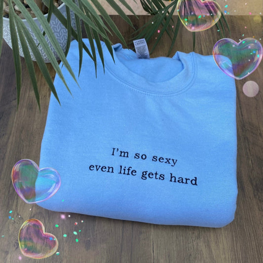 I'M SO SEXY EVEN LIFE GETS HARD EMBROIDERED CREW NECK / HOODIE
