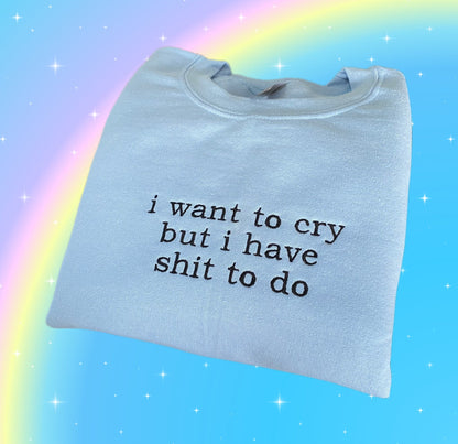 I WANT TO CRY BUT I HAVE SHIT TO DO EMBROIDERED CREW NECK / HOODIE