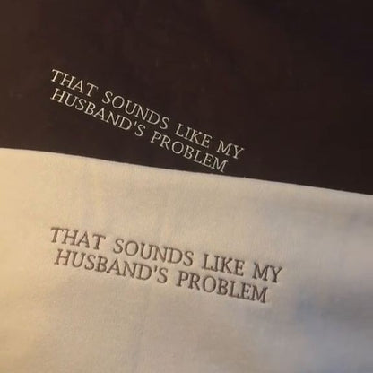THAT SOUNDS LIKE MY HUSBANDS PROBLEM EMBROIDERED SWEATSHIRT