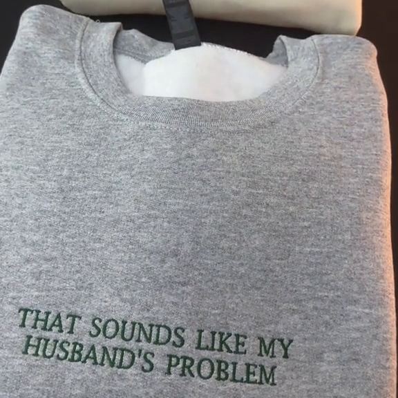 THAT SOUNDS LIKE MY HUSBANDS PROBLEM EMBROIDERED SWEATSHIRT