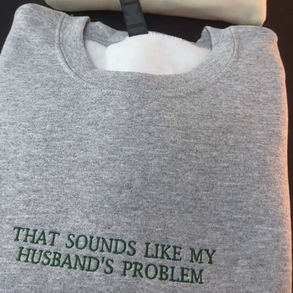 THAT SOUNDS LIKE MY HUSBANDS PROBLEM EMBROIDERED SWEATSHIRT