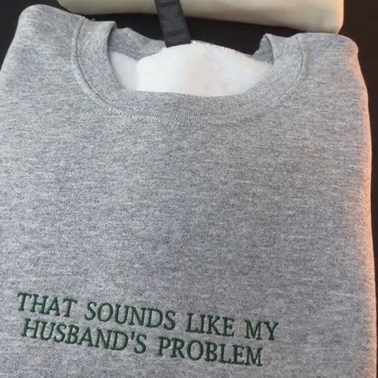 THAT SOUNDS LIKE MY HUSBANDS PROBLEM EMBROIDERED SWEATSHIRT